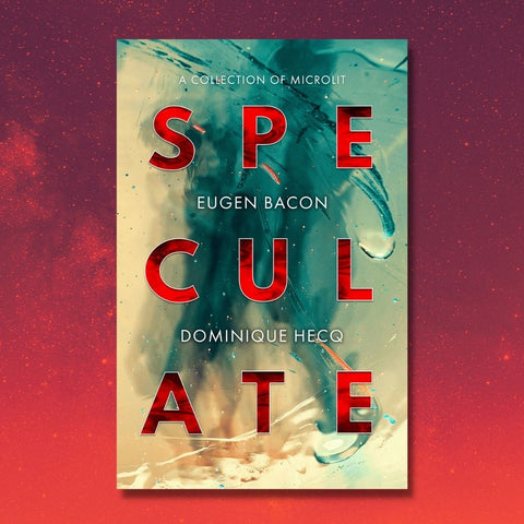 Speculate: A Collection of Microlit by Eugen Bacon and Dominique Hecq
